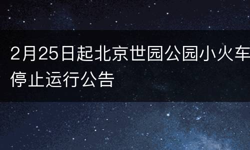 2月25日起北京世园公园小火车停止运行公告