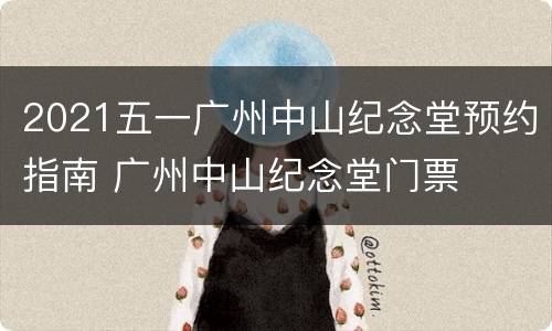 2021五一广州中山纪念堂预约指南 广州中山纪念堂门票