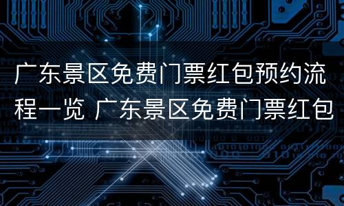 广东景区免费门票红包预约流程一览 广东景区免费门票红包预约流程一览表下载