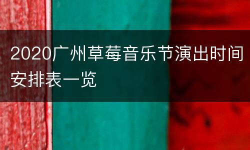 2020广州草莓音乐节演出时间安排表一览