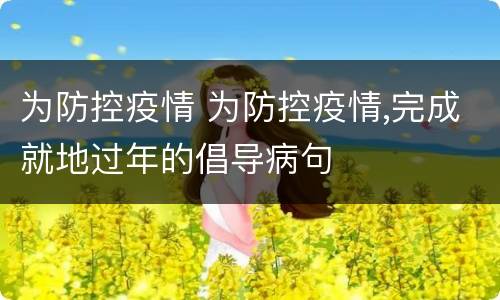 为防控疫情 为防控疫情,完成就地过年的倡导病句