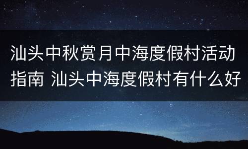 汕头中秋赏月中海度假村活动指南 汕头中海度假村有什么好玩的