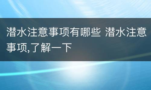 潜水注意事项有哪些 潜水注意事项,了解一下