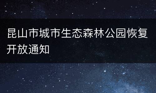 昆山市城市生态森林公园恢复开放通知