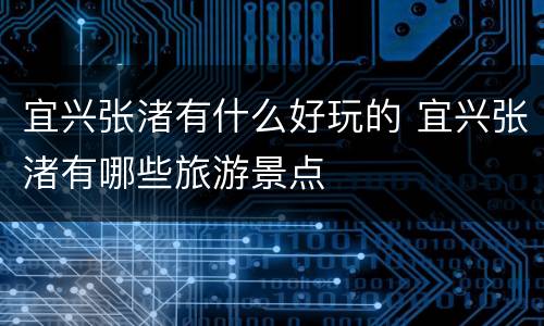 宜兴张渚有什么好玩的 宜兴张渚有哪些旅游景点