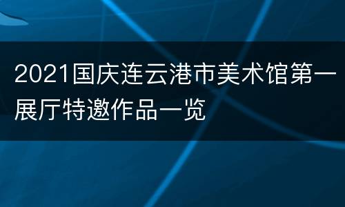 2021国庆连云港市美术馆第一展厅特邀作品一览