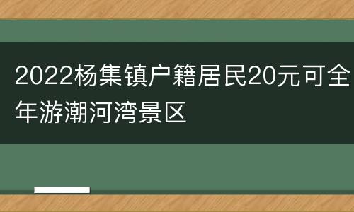 2022杨集镇户籍居民20元可全年游潮河湾景区