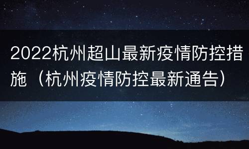 2022杭州超山最新疫情防控措施（杭州疫情防控最新通告）