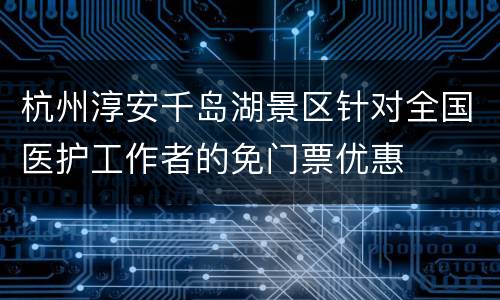 杭州淳安千岛湖景区针对全国医护工作者的免门票优惠