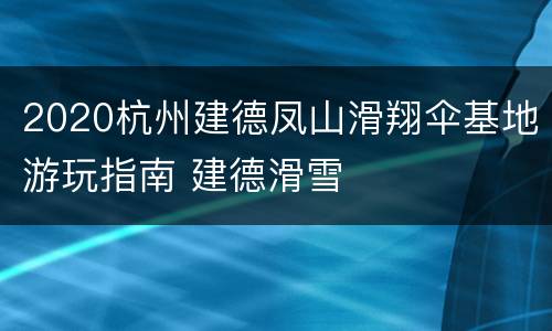 2020杭州建德凤山滑翔伞基地游玩指南 建德滑雪
