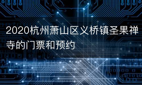 2020杭州萧山区义桥镇圣果禅寺的门票和预约