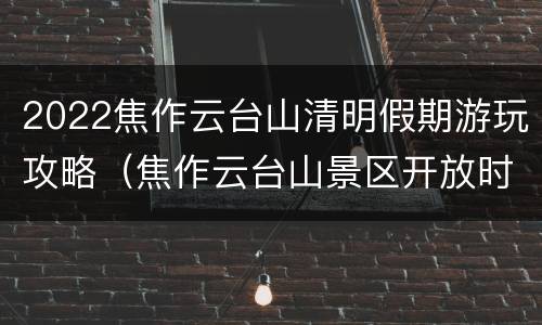 2022焦作云台山清明假期游玩攻略（焦作云台山景区开放时间）