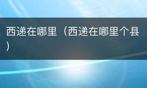 西递在哪里（西递在哪里个县）