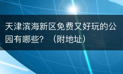 天津滨海新区免费又好玩的公园有哪些？（附地址）
