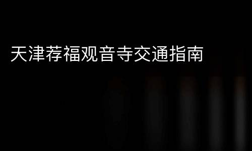 天津荐福观音寺交通指南