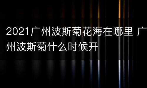 2021广州波斯菊花海在哪里 广州波斯菊什么时候开