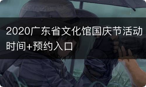 2020广东省文化馆国庆节活动时间+预约入口