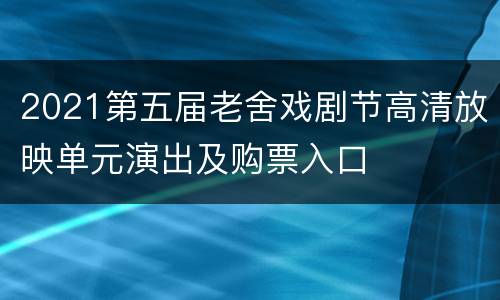 2021第五届老舍戏剧节高清放映单元演出及购票入口