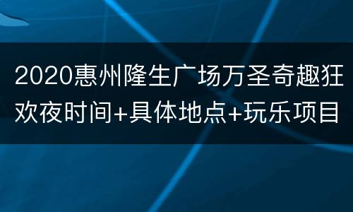 2020惠州隆生广场万圣奇趣狂欢夜时间+具体地点+玩乐项目