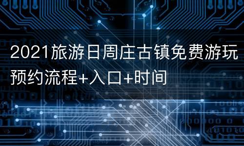 2021旅游日周庄古镇免费游玩预约流程+入口+时间