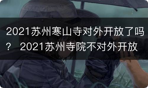 2021苏州寒山寺对外开放了吗？ 2021苏州寺院不对外开放