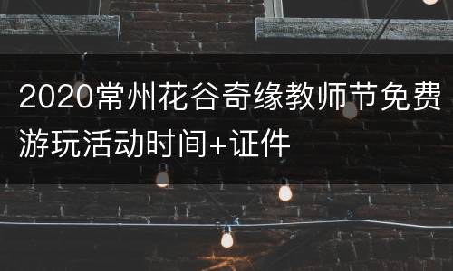 2020常州花谷奇缘教师节免费游玩活动时间+证件