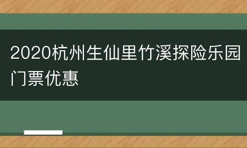 2020杭州生仙里竹溪探险乐园门票优惠