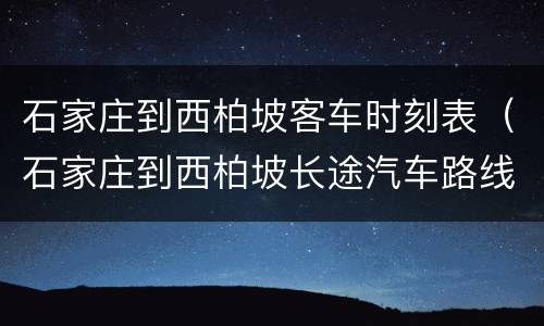 石家庄到西柏坡客车时刻表（石家庄到西柏坡长途汽车路线）