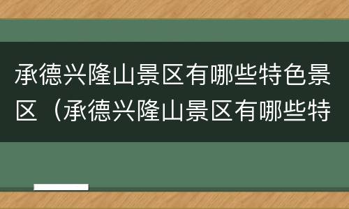 承德兴隆山景区有哪些特色景区（承德兴隆山景区有哪些特色景区呢）