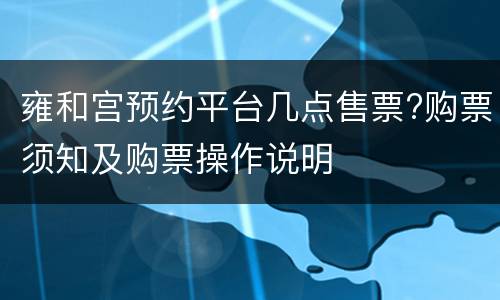 雍和宫预约平台几点售票?购票须知及购票操作说明
