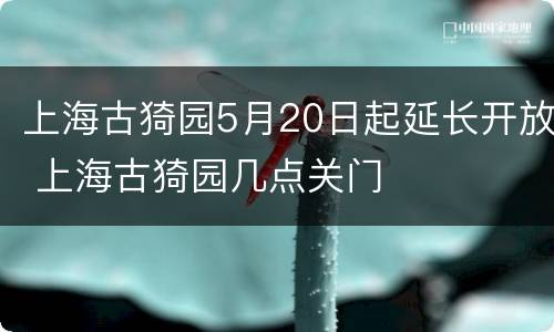 上海古猗园5月20日起延长开放 上海古猗园几点关门