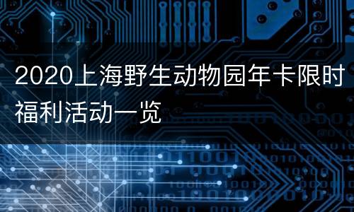 2020上海野生动物园年卡限时福利活动一览