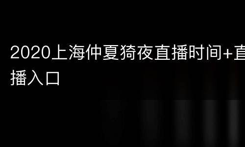2020上海仲夏猗夜直播时间+直播入口