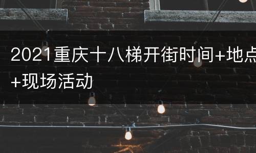 2021重庆十八梯开街时间+地点+现场活动