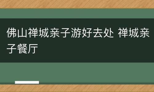 佛山禅城亲子游好去处 禅城亲子餐厅