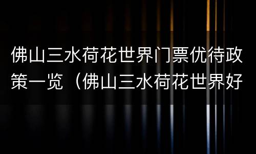 佛山三水荷花世界门票优待政策一览（佛山三水荷花世界好玩吗）