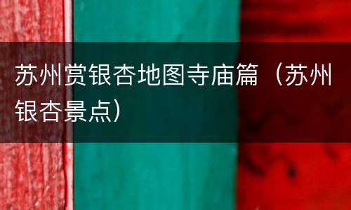 苏州赏银杏地图寺庙篇（苏州银杏景点）
