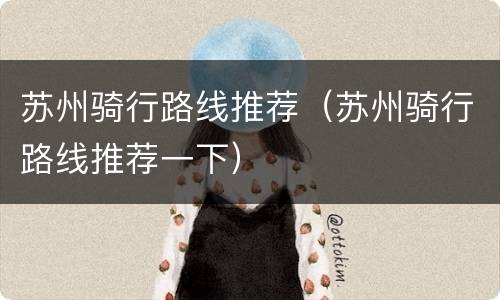 苏州骑行路线推荐（苏州骑行路线推荐一下）