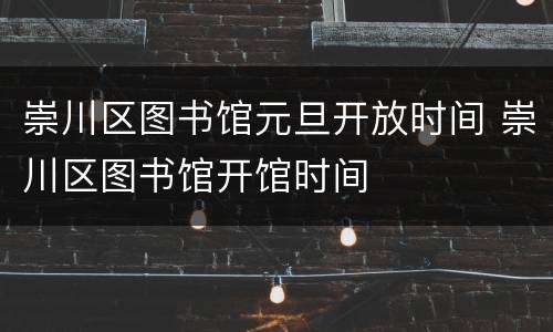 崇川区图书馆元旦开放时间 崇川区图书馆开馆时间