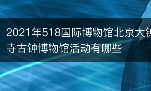2021年518国际博物馆北京大钟寺古钟博物馆活动有哪些