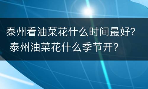 泰州看油菜花什么时间最好？ 泰州油菜花什么季节开?