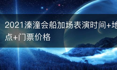2021溱潼会船加场表演时间+地点+门票价格
