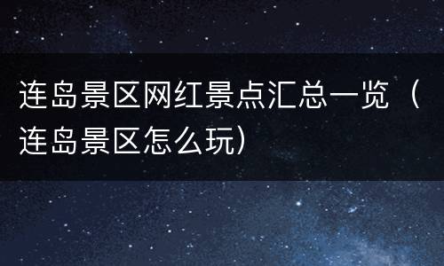 连岛景区网红景点汇总一览（连岛景区怎么玩）