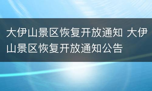 大伊山景区恢复开放通知 大伊山景区恢复开放通知公告