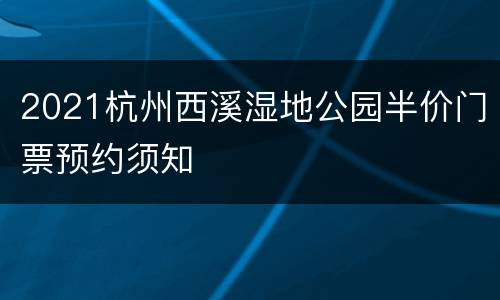 2021杭州西溪湿地公园半价门票预约须知