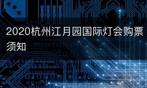2020杭州江月园国际灯会购票须知
