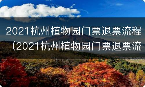 2021杭州植物园门票退票流程（2021杭州植物园门票退票流程图）