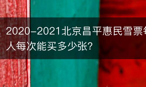 2020-2021北京昌平惠民雪票每人每次能买多少张？