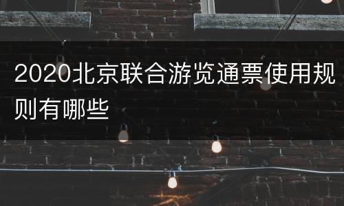 2020北京联合游览通票使用规则有哪些