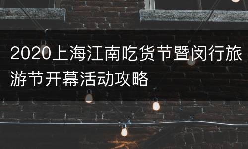 2020上海江南吃货节暨闵行旅游节开幕活动攻略
